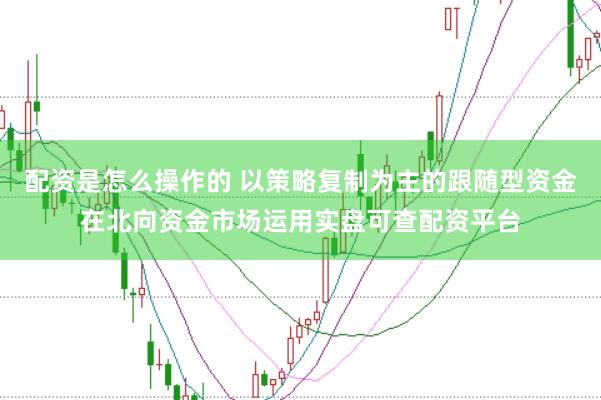 配资是怎么操作的 以策略复制为主的跟随型资金在北向资金市场运用实盘可查配资平台