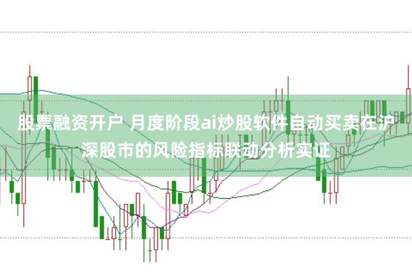 股票融资开户 月度阶段ai炒股软件自动买卖在沪深股市的风险指标联动分析实证