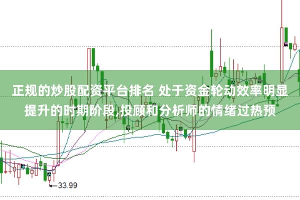 正规的炒股配资平台排名 处于资金轮动效率明显提升的时期阶段,投顾和分析师的情绪过热预