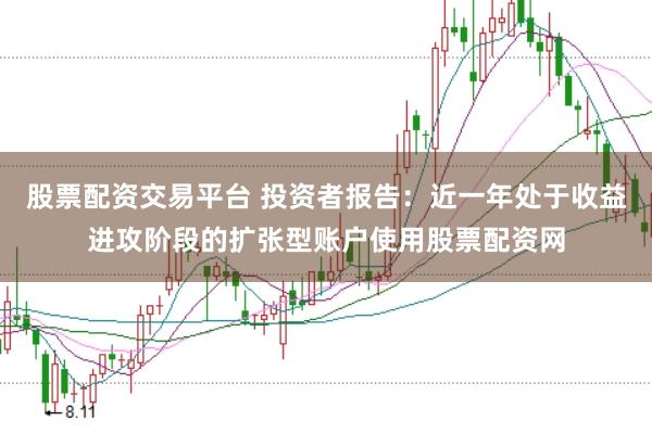 股票配资交易平台 投资者报告：近一年处于收益进攻阶段的扩张型账户使用股票配资网