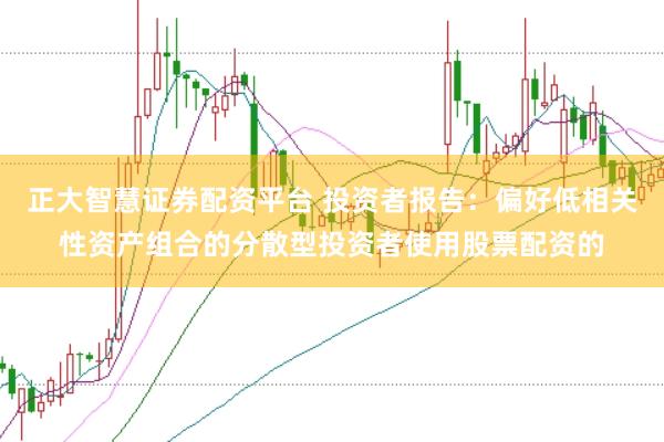 正大智慧证券配资平台 投资者报告：偏好低相关性资产组合的分散型投资者使用股票配资的