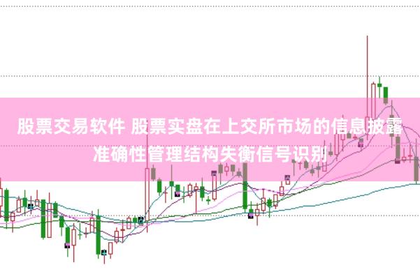 股票交易软件 股票实盘在上交所市场的信息披露准确性管理结构失衡信号识别