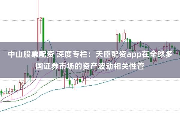中山股票配资 深度专栏：天臣配资app在全球多国证券市场的资产波动相关性管