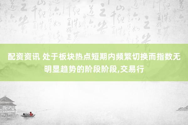 配资资讯 处于板块热点短期内频繁切换而指数无明显趋势的阶段阶段,交易行