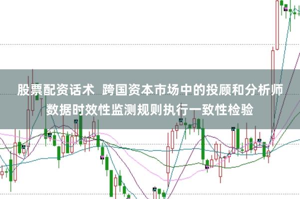 股票配资话术  跨国资本市场中的投顾和分析师数据时效性监测规则执行一致性检验