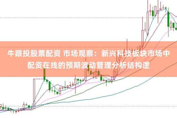 牛跟投股票配资 市场观察：新兴科技板块市场中配资在线的预期波动管理分析结构逻