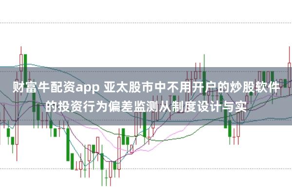 财富牛配资app 亚太股市中不用开户的炒股软件的投资行为偏差监测从制度设计与实