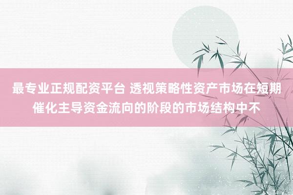 最专业正规配资平台 透视策略性资产市场在短期催化主导资金流向的阶段的市场结构中不
