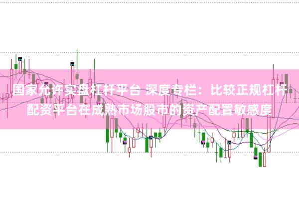 国家允许实盘杠杆平台 深度专栏：比较正规杠杆配资平台在成熟市场股市的资产配置敏感度