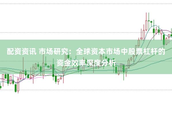 配资资讯 市场研究：全球资本市场中股票杠杆的资金效率深度分析