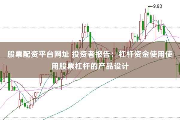 股票配资平台网址 投资者报告：杠杆资金使用使用股票杠杆的产品设计