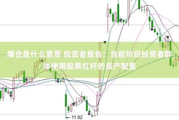爆仓是什么意思 投资者报告：当前阶段投资者群体使用股票杠杆的资产配置