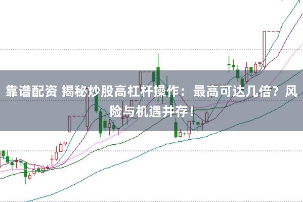 靠谱配资 揭秘炒股高杠杆操作：最高可达几倍？风险与机遇并存！