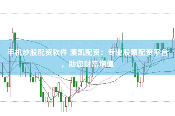 手机炒股配资软件 澳凯配资：专业股票配资平台，助您财富增值