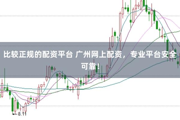 比较正规的配资平台 广州网上配资，专业平台安全可靠！
