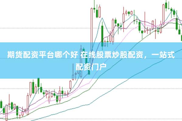 期货配资平台哪个好 在线股票炒股配资，一站式配资门户