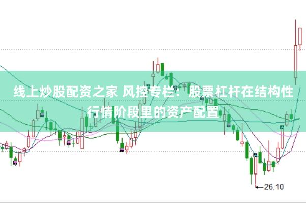 线上炒股配资之家 风控专栏：股票杠杆在结构性行情阶段里的资产配置