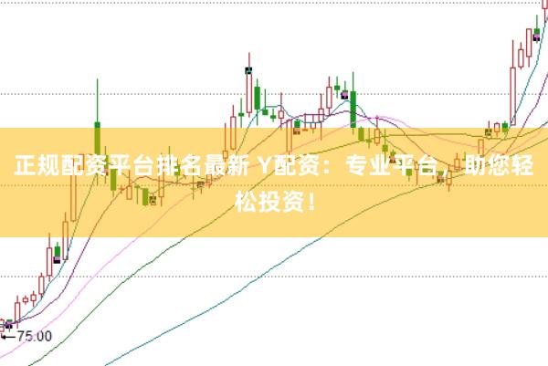 正规配资平台排名最新 Y配资：专业平台，助您轻松投资！