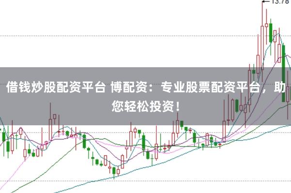 借钱炒股配资平台 博配资：专业股票配资平台，助您轻松投资！