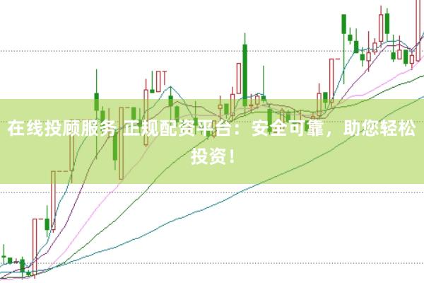 在线投顾服务 正规配资平台：安全可靠，助您轻松投资！