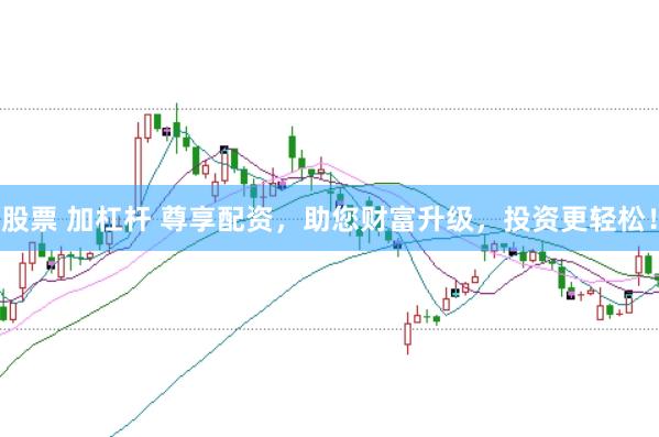 股票 加杠杆 尊享配资，助您财富升级，投资更轻松！