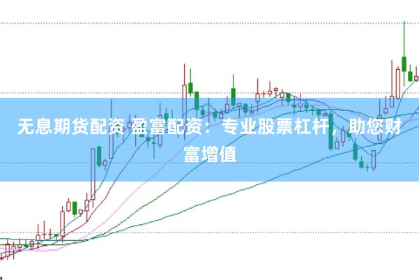 无息期货配资 盈富配资：专业股票杠杆，助您财富增值