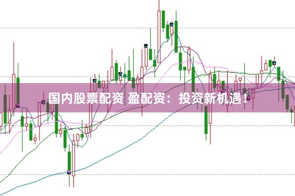 国内股票配资 盈配资：投资新机遇！