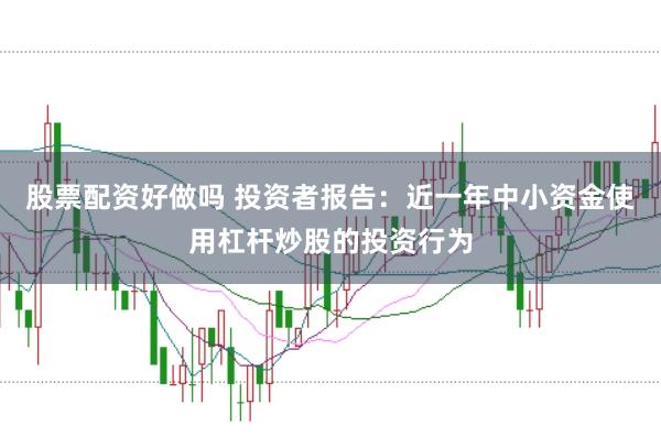 股票配资好做吗 投资者报告：近一年中小资金使用杠杆炒股的投资行为