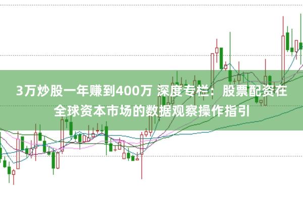 3万炒股一年赚到400万 深度专栏：股票配资在全球资本市场的数据观察操作指引