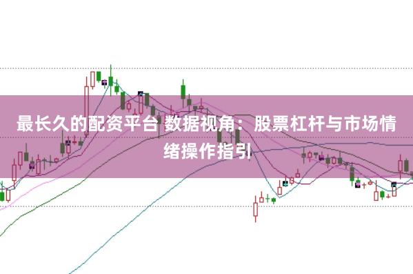 最长久的配资平台 数据视角：股票杠杆与市场情绪操作指引
