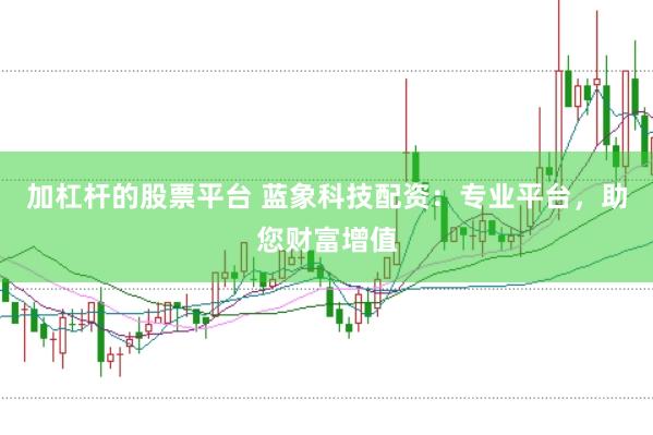 加杠杆的股票平台 蓝象科技配资：专业平台，助您财富增值