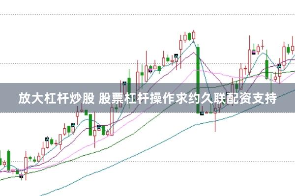 放大杠杆炒股 股票杠杆操作求约久联配资支持