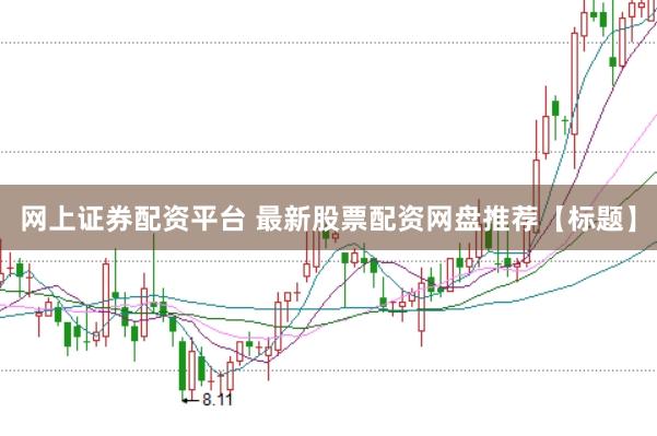 网上证券配资平台 最新股票配资网盘推荐【标题】