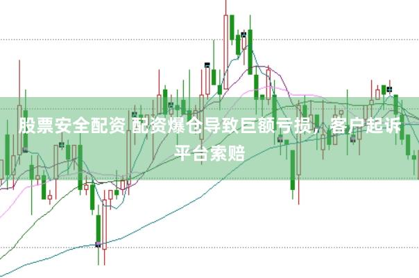 股票安全配资 配资爆仓导致巨额亏损，客户起诉平台索赔