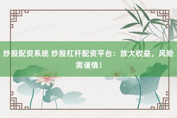 炒股配资系统 炒股杠杆配资平台：放大收益，风险需谨慎！