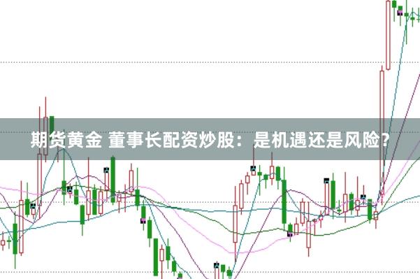 期货黄金 董事长配资炒股：是机遇还是风险？