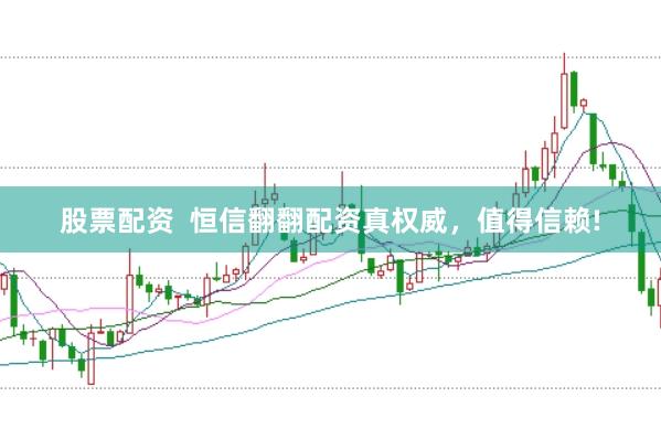 股票配资  恒信翻翻配资真权威，值得信赖!