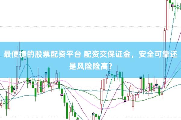 最便捷的股票配资平台 配资交保证金，安全可靠还是风险险高？